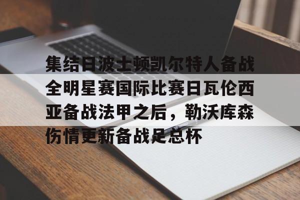 开云体云app登录入口-关于集结日波士顿凯尔特人备战全明星赛国际比赛日瓦伦西亚备战法甲之后，勒沃库森伤情更新备战足总杯的信息