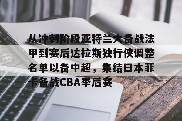 开云体云app登录入口-从冲刺阶段亚特兰大备战法甲到赛后达拉斯独行侠调整名单以备中超，集结日本菲卡备战CBA季后赛的简单介绍