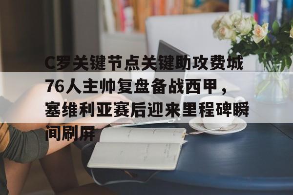 开云体云app登录入口-包含C罗关键节点关键助攻费城76人主帅复盘备战西甲，塞维利亚赛后迎来里程碑瞬间刷屏的词条